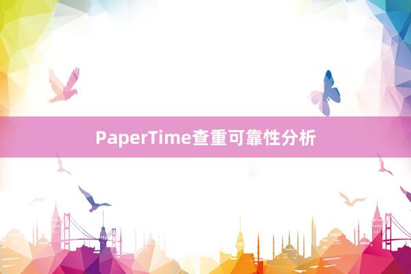 PaperTime查重可靠性分析